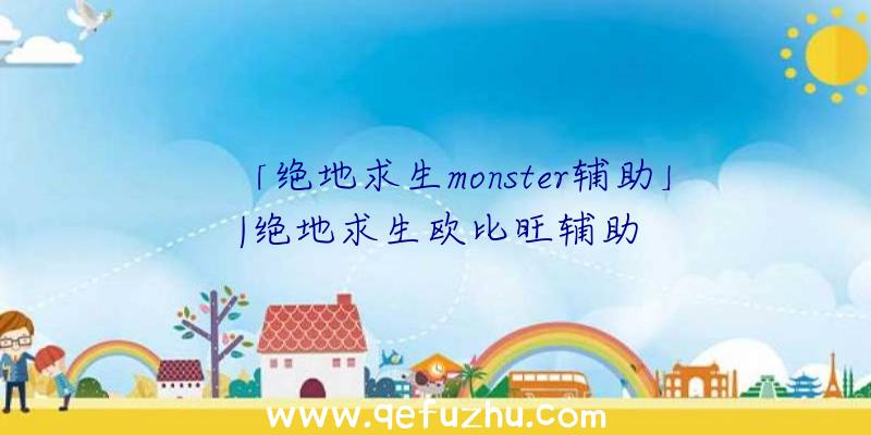 「绝地求生monster辅助」|绝地求生欧比旺辅助